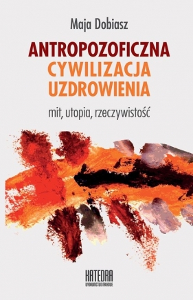 Antropozoficzna cywilizacja uzdrowienia - Maja Dobiasz