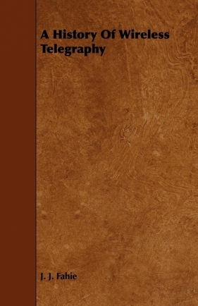 A History Of Wireless Telegraphy - Fahie J. J.