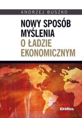 Nowy sposób myślenia o ładzie ekonomicznym - Buszko Andrzej