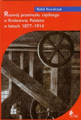 Rozwój przemysłu ciężkiego w Królestwie Polskim w latach 1877-1914 - Kowalczyk Rafał