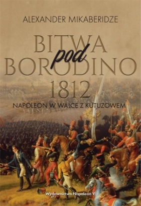 Bitwa pod Borodino 1812. Napoleon w walce z Kutuzowem - Mikaberidze Aleksander