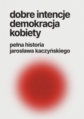 Dobre intencje demokracja kobiety pełna historia Jarosława Kaczyńskiego