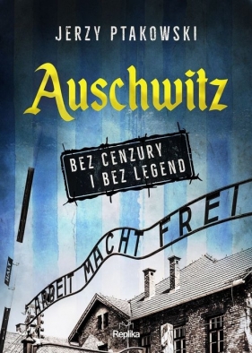 Auschwitz bez cenzury i bez legend - Ptakowski Jerzy