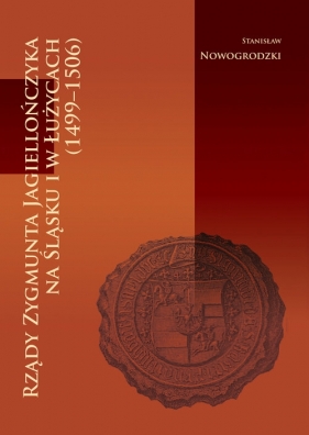Rządy Zygmunta Jagiellończyka na Śląsku i w Łużycach (1499-1506) - Stanisław Nowogrodzki