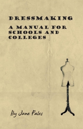 Dressmaking - A Manual for Schools and Colleges - Fales Jane