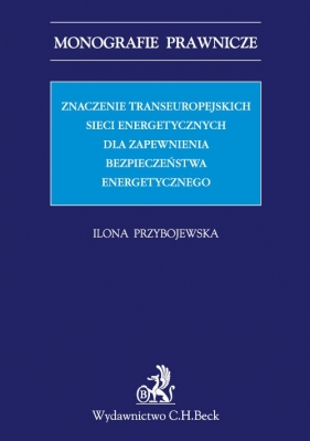 Znaczenie transeuropejskich sieci energetycznych dla zapewnienia bezpieczeństwa energetycznego - Ilona Przybojewska