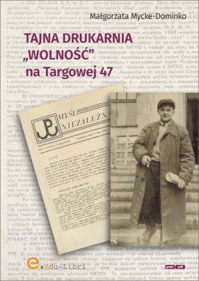 Tajna drukarnia WOLNOŚĆ na Targowej 47 - Mycke-Dominko Małgorzata