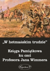 W hetmańskim trudzie Księga Pamiątkowa ku czci Profesora Jana Wimmera