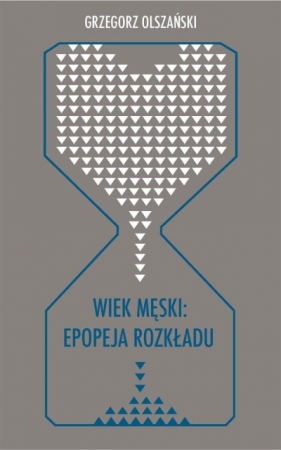 Wiek męski: epopeja rozkładu - Grzegorz Olszański
