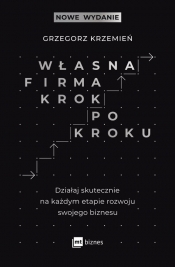 Własna firma krok po kroku. Działaj skutecznie na każdym etapie rozwoju swojego biznesu - Grzegorz Krzemień
