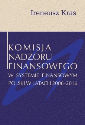 Komisja Nadzoru Finansowego w systemie finansowym Polski w latach 2006-2016 - Kraś Ireneusz