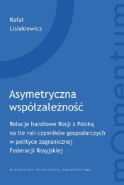 Asymetryczna współzależność. Relacje handlowe Rosji z Polską na tle roli czynników gospodarczych w polityce zagranicznej Federacji Rosyjskiej - Rafał Lisiakiewicz