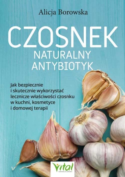 Czosnek - naturalny antybiotyk. Jak bezpiecznie i skutecznie wykorzystać jego lecznicze właściwości w kuchni, kosmetyce i domowe