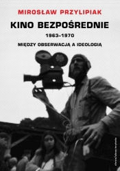 Kino bezpośrednie 1963-1970 Między obserwacją a ideologią - Przylipiak Mirosław
