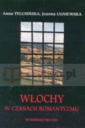 Włochy w czasach Romantyzmu - Tylusińska Anna, Ugniewska Joanna