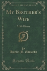 My Brother's Wife A Life-History (Classic Reprint) Edwards Amelia B.