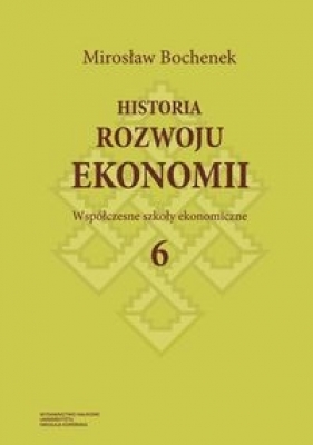 Historia rozwoju ekonomii Tom 6 Współczesne szkoły ekonomiczne - Mirosław Bochenek