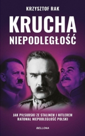 Krucha niepodległość. Jak Piłsudski ze Stalinem i Hitlerem ratował niepodległość Polski (wydanie nowe uzupełnione) - Krzysztof Rak