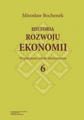Historia rozwoju ekonomii Tom 6 Współczesne szkoły ekonomiczne - Bochenek Mirosław