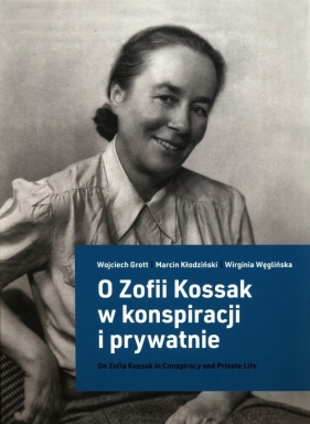 O Zofii Kossak w konspiracji i prywatnie - Marcin Kłodziński, Wirginia Węglińska, Wojciech Grott