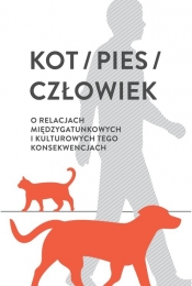 Kot/pies/człowiek. O relacjach międzygatunkowych i kulturowych tego konsekwencjach