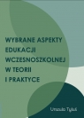 Wybrane aspekty edukacji wczesnoszkolnej w teorii i praktyce Tyluś Urszula