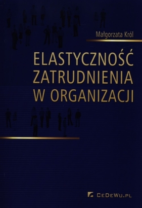 Elastyczność zatrudnienia w organizacji (Uszkodzona okładka) - Małgorzata Król