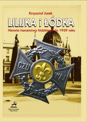 Lilijka i łódka Historia harcerstwa łódzkiego do 1939 roku - Jurek Krzysztof