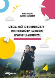 Seksualność dzieci i młodzieży - (nie)trudności pedagogiczne i psychoterapeutyczne - Dąbkowska Monika I., Jurczyk Marta