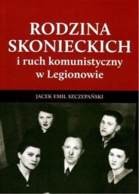 Rodzina Skoneckich i ruch komunistyczny w Legionowie - Szczepański Jacek Emil