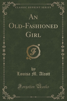 An Old-Fashioned Girl (Classic Reprint) - Alcott Louisa M.