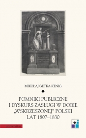 Pomniki publiczne i dyskurs zasługi w dobie wskrzeszonej Polski lat 1807-1830 - Getka-Kenig Mikołaj