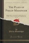 The Plays of Philip Massinger, Vol. 4 of 4 With Notes Critical and Massinger Philip