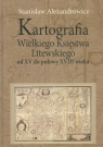 Kartografia Wielkiego Księstwa Litewskiego od XV do połowy XVIII wieku Alexandrowicz Stanisław