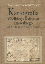 Kartografia Wielkiego Księstwa Litewskiego od XV do połowy XVIII wieku - Alexandrowicz Stanisław