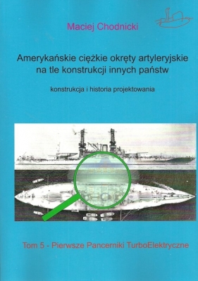 Amerykańskie ciężkie okręty artyleryjskie na tle konstrukcji innych państw. Tom 5. Pierwsze pancerniki turboelektryczne - Maciej Chodnicki