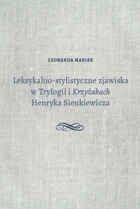 Leksykalno-stylistyczne zjawiska w Trylogii i Krzyżakach Henryka Sienkiewicza - Mariak Leonarda