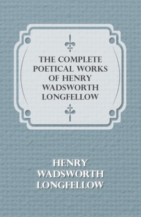 The Complete Poetical Works of Henry Wadsworth Longfellow - Longfellow Henry Wadsworth