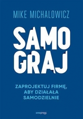 Samograj. Zaprojektuj firmę, aby działała.. - Mike Michalowicz