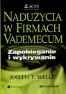 Nadużycia w firmach Vademecum. Zapobieganie i wykrywanie Wells Joseph T.