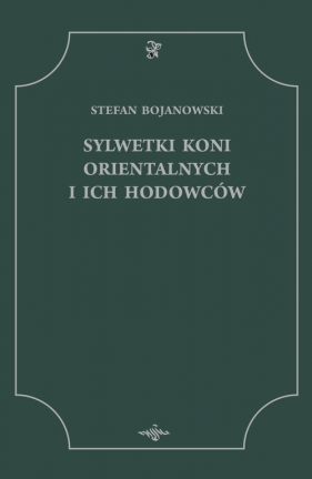 Sylwetki koni orientalnych i ich hodowców - Bojanowski Stefan