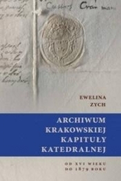 Archiwum Krakowskiej Kapituły Katedralnej od XVI.. - Zych Ewelina 