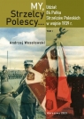 My Strzelcy Polescy. Udział 84 Pułku Strzelców Poleskich w wojnie 1939 r. Tom Opracowanie zbiorowe