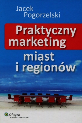 Praktyczny marketing miast i regionów - Pogorzelski Jacek
