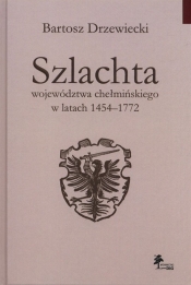 Szlachta województwa chełmińskiego w latach 1454-1772 - Drzewiecki Bartosz