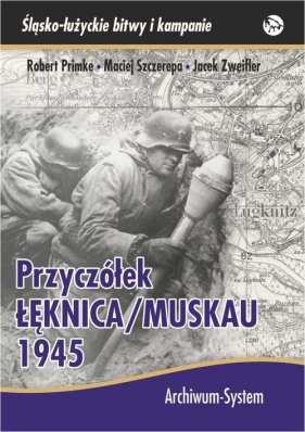 Przyczółek Łęknica Muskau 1945 - Szczerepa Maciej, Zweifler Jacek, Primke Robert