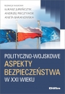 Polityczno-wojskowe aspekty bezpieczeństwa w XXI wieku Jureńczyk Łukasz, Pieczywok Andrzej, Baranowska Aneta