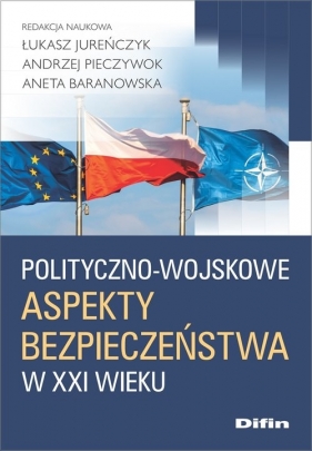 Polityczno-wojskowe aspekty bezpieczeństwa w XXI wieku - Jureńczyk Łukasz, Pieczywok Andrzej, Baranowska Aneta