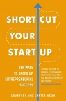 Shortcut Your Startup: Ten Ways to Speed Up Entrepreneurial Success Courtney Reum, Carter Reum