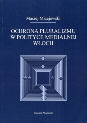 Ochrona pluralizmu w polityce medialnej Włoch - Miżejewski Maciej<br />